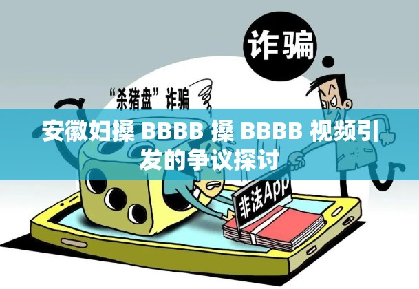 安徽妇搡 BBBB 搡 BBBB 视频引发的争议探讨