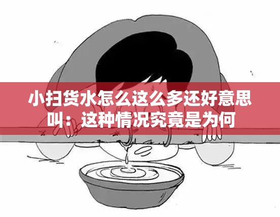 小扫货水怎么这么多还好意思叫：这种情况究竟是为何