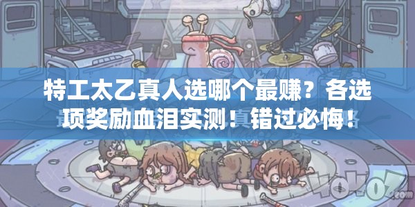 特工太乙真人选哪个最赚？各选项奖励血泪实测！错过必悔！