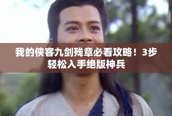 我的侠客九剑残章必看攻略！3步轻松入手绝版神兵