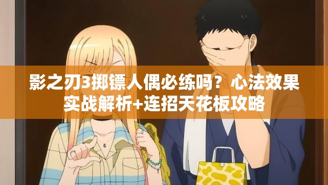 影之刃3掷镖人偶必练吗？心法效果实战解析+连招天花板攻略