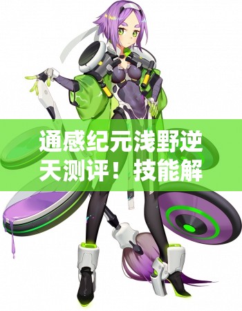 通感纪元浅野逆天测评！技能解析+羁绊搭配一篇肝完爆卡