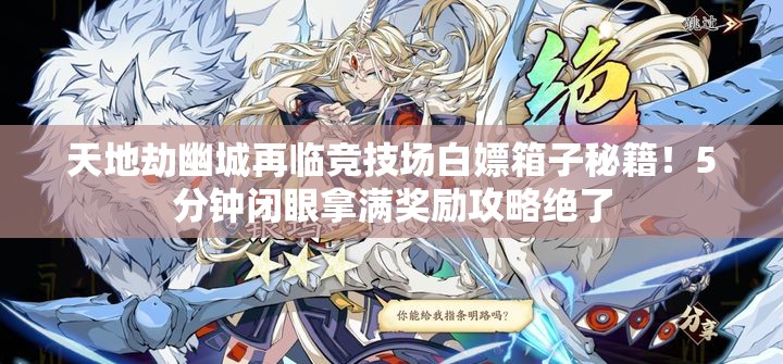 天地劫幽城再临竞技场白嫖箱子秘籍！5分钟闭眼拿满奖励攻略绝了