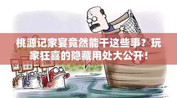 桃源记家宴竟然能干这些事？玩家狂喜的隐藏用处大公开！